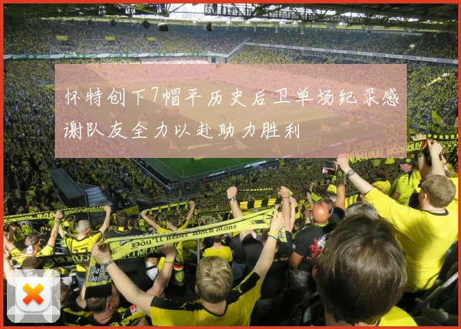 怀特创下7帽平历史后卫单场纪录感谢队友全力以赴助力胜利