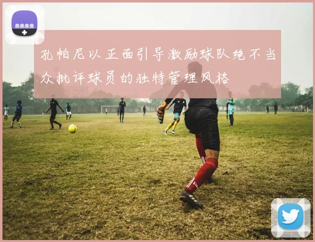 孔帕尼以正面引导激励球队绝不当众批评球员的独特管理风格
