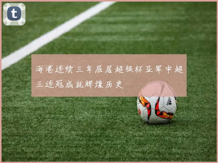 海港连续三年屈居超级杯亚军中超三连冠成就辉煌历史