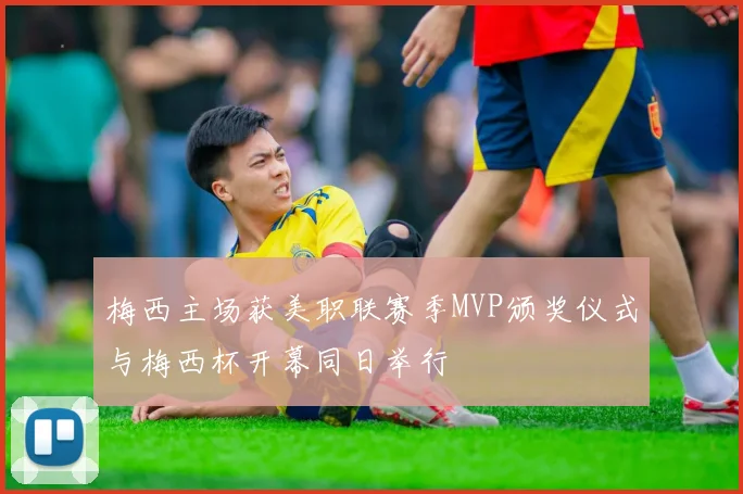 梅西主场获美职联赛季MVP颁奖仪式与梅西杯开幕同日举行