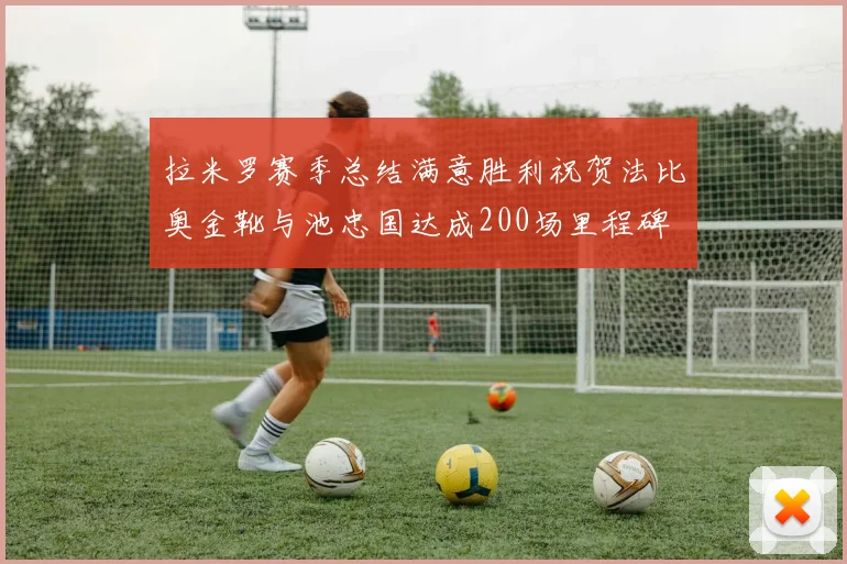 拉米罗赛季总结满意胜利祝贺法比奥金靴与池忠国达成200场里程碑