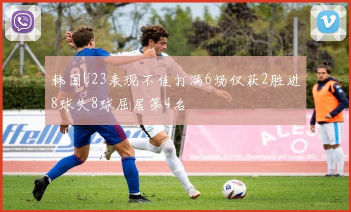 韩国U23表现不佳打满6场仅获2胜进8球失8球屈居第4名