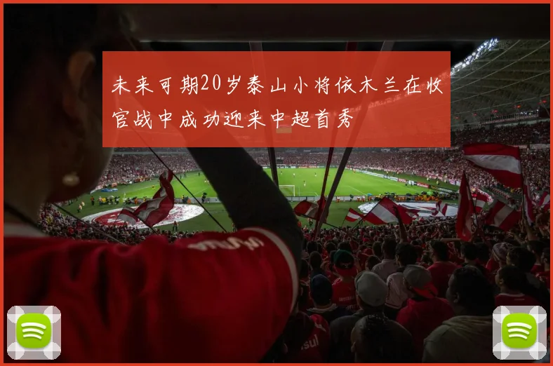 未来可期20岁泰山小将依木兰在收官战中成功迎来中超首秀