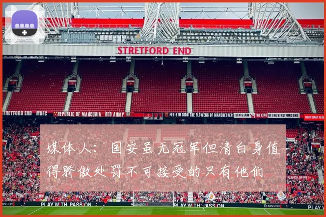 媒体人：国安虽无冠军但清白身值得骄傲处罚不可接受的只有他们