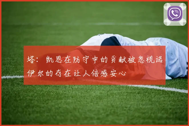 塔：凯恩在防守中的贡献被忽视诺伊尔的存在让人倍感安心
