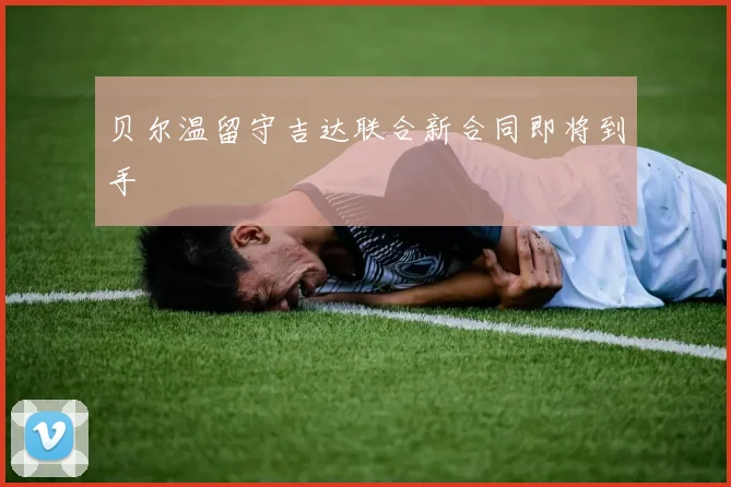 贝尔温留守吉达联合新合同即将到手