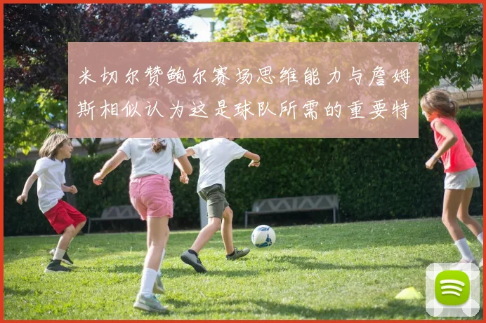 米切尔赞鲍尔赛场思维能力与詹姆斯相似认为这是球队所需的重要特质