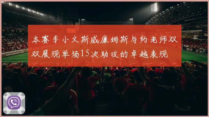 本赛季小文斯威廉姆斯与约老师双双展现单场15次助攻的卓越表现