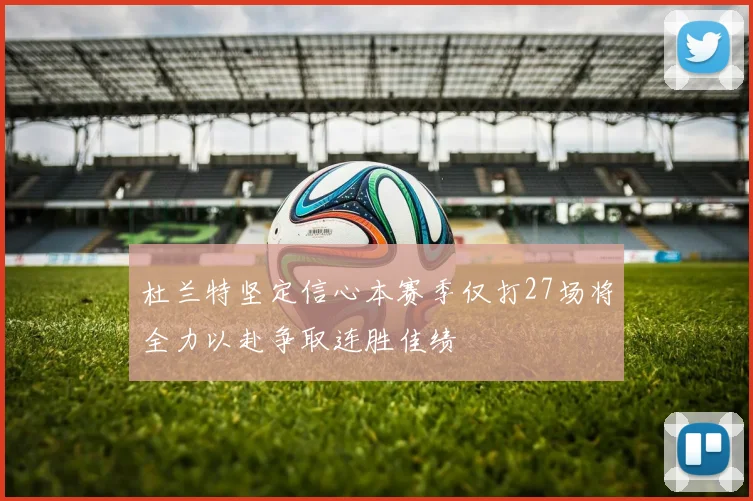 杜兰特坚定信心本赛季仅打27场将全力以赴争取连胜佳绩