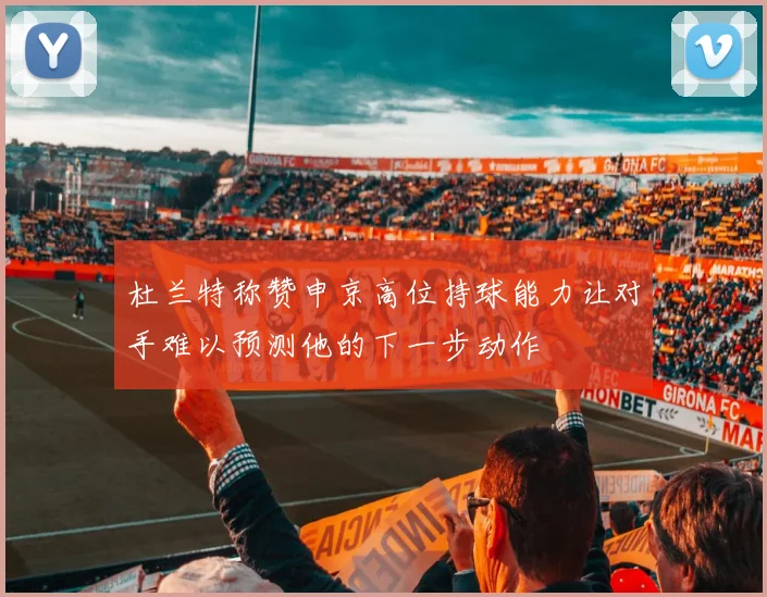 杜兰特称赞申京高位持球能力让对手难以预测他的下一步动作
