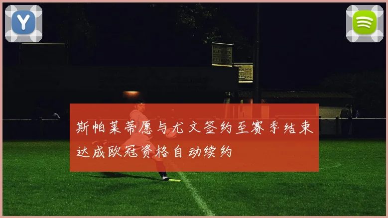 斯帕莱蒂愿与尤文签约至赛季结束达成欧冠资格自动续约
