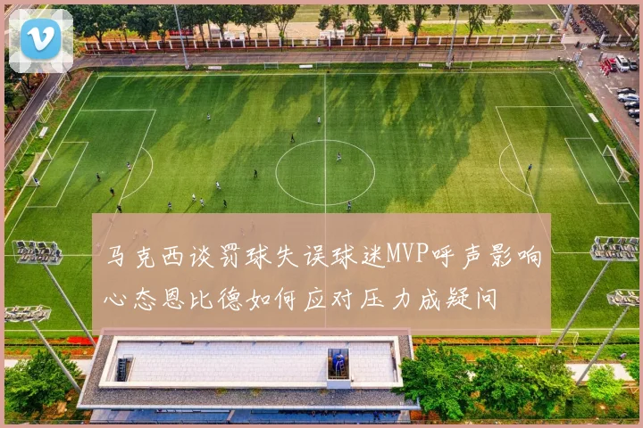 马克西谈罚球失误球迷MVP呼声影响心态恩比德如何应对压力成疑问