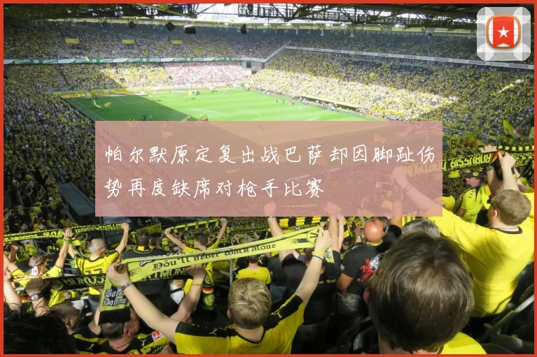 帕尔默原定复出战巴萨却因脚趾伤势再度缺席对枪手比赛