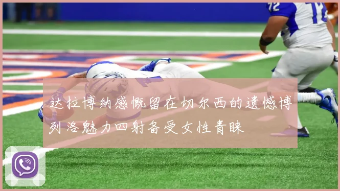达拉博纳感慨留在切尔西的遗憾博列洛魅力四射备受女性青睐